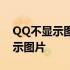 QQ不显示图片和表情包是怎么回事 qq不显示图片