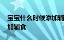 宝宝什么时候添加辅食蔬菜 宝宝什么时候添加辅食