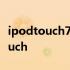 ipodtouch7相当于iphone哪个水平 ipodtouch