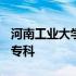 河南工业大学专科分数线2021 河南工业大学专科