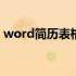 word简历表格在手机不显示 word简历表格