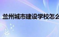 兰州城市建设学校怎么样 兰州城市建设学校