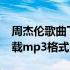 周杰伦歌曲下载mp3格式免费 周杰伦歌曲下载mp3格式