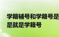 学籍辅号和学籍号是一个号吗 学籍辅号是不是就是学籍号