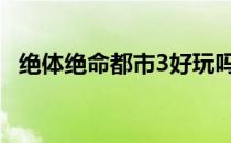 绝体绝命都市3好玩吗 绝体绝命都市4攻略