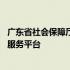 广东省社会保障厅网上服务平台app 广东省社会保障厅网上服务平台