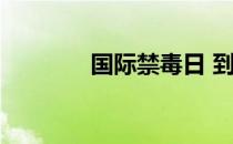 国际禁毒日 到底什么情况嘞