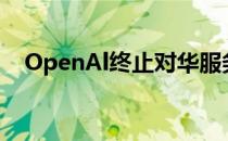 OpenAl终止对华服务？ 到底什么情况嘞