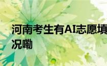 河南考生有AI志愿填报做参考了 到底什么情况嘞