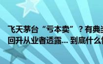 飞天茅台“亏本卖”？有典当行暂停收购！批发价终于止跌回升从业者透露... 到底什么情况嘞