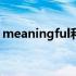 meaningful和valuable的区别 meaningful