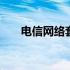 电信网络套餐资费介绍 电信网络套餐