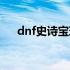 dnf史诗宝珠怎么获得（dnf史诗宝珠）