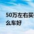 50万左右买什么车好suv四驱 50万左右买什么车好