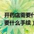 开药店需要什么手续和经营许可证（开药店需要什么手续）