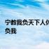 宁教我负天下人休教天下人负我 宁教我负天下人休教天下人负我