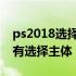 ps2018选择主体在哪里可以打开 ps2018没有选择主体