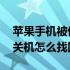 苹果手机被偷了关机怎么办 苹果手机被偷了关机怎么找回来