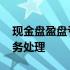 现金盘盈盘亏处理 现金盘点出现盘亏如何账务处理