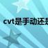 cvt是手动还是自动挡好 cvt是手动还是自动