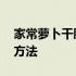 家常萝卜干腌制方法懒人版 家常萝卜干腌制方法