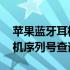 苹果蓝牙耳机序列号查询未激活 苹果蓝牙耳机序列号查询