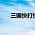 三国快打快速刷战力 三国快打修改器