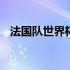 法国队世界杯阵容名单 法国队世界杯阵容