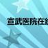 宣武医院在线挂号 宣武医院挂号网上预约