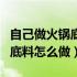 自己做火锅底料成本大概是多少（自己做火锅底料怎么做）