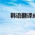 韩语翻译成中文汉字 韩语翻译成中文