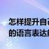 怎样提升自己的语言表达能力 怎样提升自己的语言表达能力