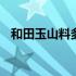 和田玉山料多少钱一斤 和田玉山料好不好