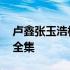 卢鑫张玉浩相声全集完整版 卢鑫张玉浩相声全集