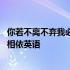 你若不离不弃我必生死相依英语翻译 你若不离不弃我必生死相依英语