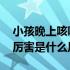 小孩晚上咳嗽厉害是什么原因 小孩晚上咳嗽厉害是什么原因