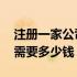 注册一家公司需要什么手续费 注册一家公司需要多少钱