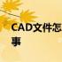 CAD文件怎么打不开 cad文件打不开怎么回事