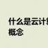 什么是云计算技术有什么特点 什么是云计算概念