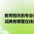 教育相关的专业词汇 教育类专业词汇在线查询(比如教育大词典有哪里在线查询的)