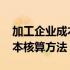 加工企业成本核算方法有哪几种 加工企业成本核算方法