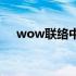 wow联络中心 WOW现在怎么联系GM