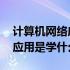 计算机网络应用是学什么的视频 计算机网络应用是学什么的