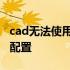 cad无法使用此绘图仪 cad无法使用此绘图仪配置