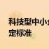 科技型中小企业认定部门 科技型中小企业认定标准