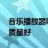 音乐播放器哪个音质最好 音乐播放器哪个音质最好