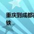 重庆到成都高铁停运最新消息 重庆到成都高铁