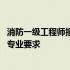 消防一级工程师报考要求有哪些 一级消防工程师报考条件及专业要求