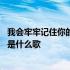 我会牢牢记住你的脸是哪一首歌里面的 我会牢牢记住你的脸是什么歌