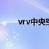 vrv中央空调维护保养 vrv中央空调